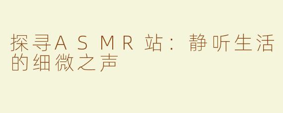 探寻ASMR站：静听生活的细微之声