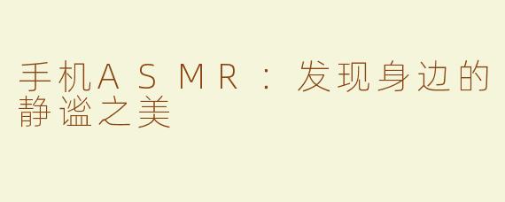 手机ASMR：发现身边的静谧之美