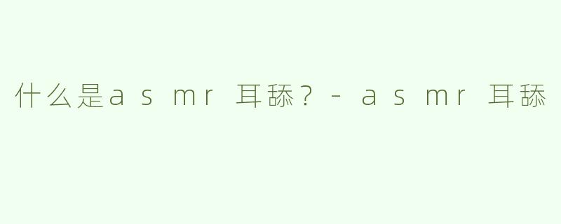 什么是asmr耳舔？
