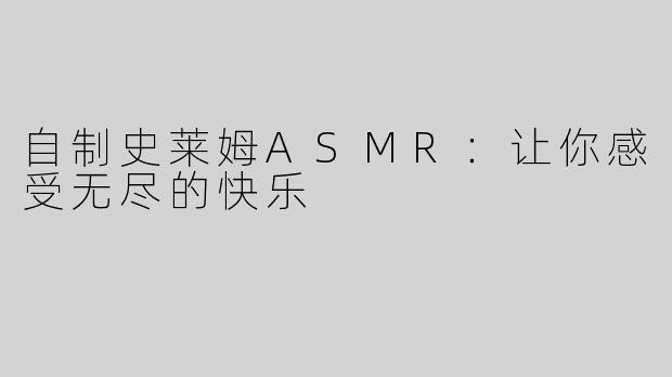 自制史莱姆ASMR：让你感受无尽的快乐