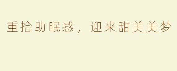 重拾助眠感，迎来甜美美梦