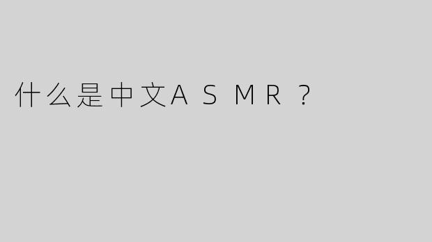 什么是中文ASMR？