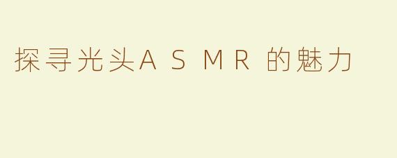 探寻光头ASMR的魅力