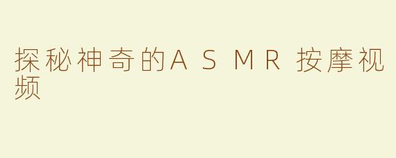 探秘神奇的ASMR按摩视频
