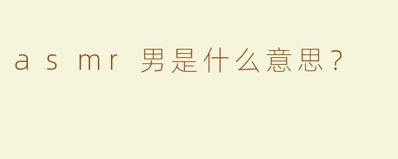 asmr男是什么意思？