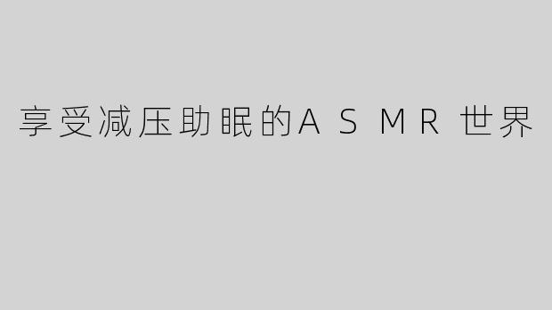 享受减压助眠的ASMR世界