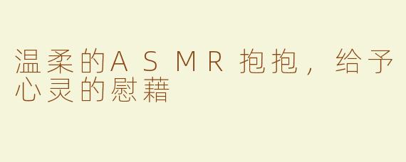 温柔的ASMR抱抱，给予心灵的慰藉