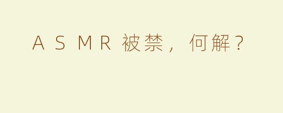  ASMR被禁，何解？