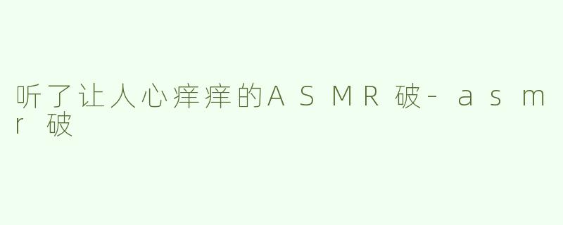 听了让人心痒痒的ASMR破