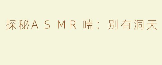 探秘ASMR喘：别有洞天