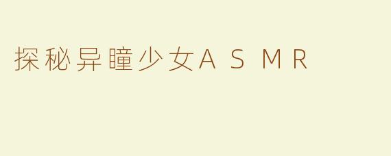 探秘异瞳少女ASMR