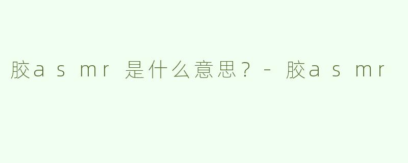 胶asmr是什么意思？