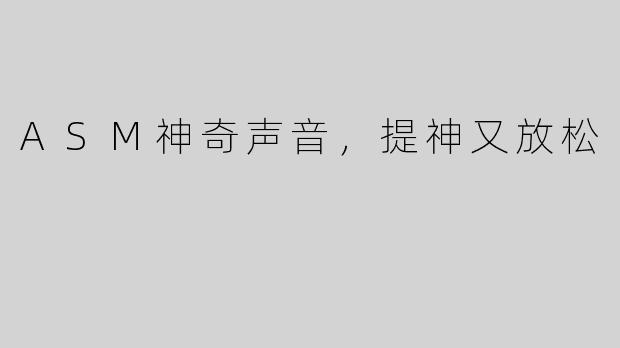 ASM神奇声音，提神又放松