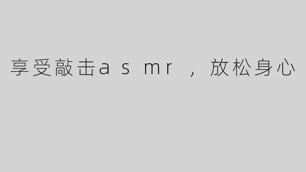 享受敲击asmr，放松身心
