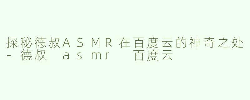 探秘德叔ASMR在百度云的神奇之处