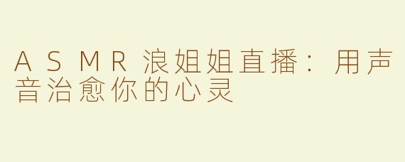 ASMR浪姐姐直播：用声音治愈你的心灵