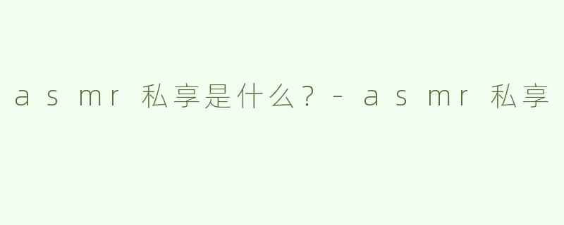 asmr私享是什么？