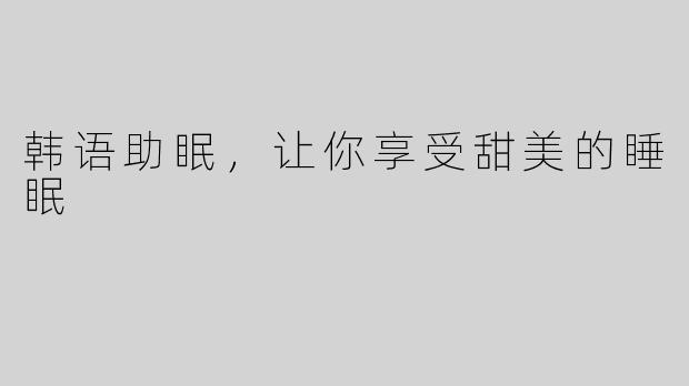 韩语助眠，让你享受甜美的睡眠