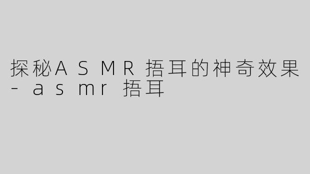 探秘ASMR捂耳的神奇效果-asmr捂耳