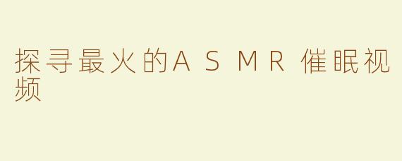 探寻最火的ASMR催眠视频
