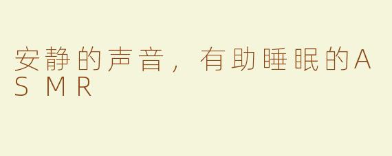安静的声音，有助睡眠的ASMR
