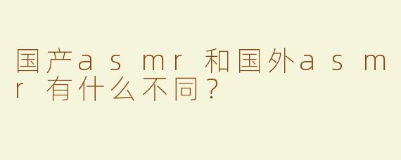 国产asmr和国外asmr有什么不同？