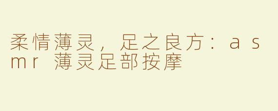柔情薄灵，足之良方：asmr薄灵足部按摩
