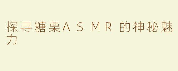 探寻糖栗ASMR的神秘魅力