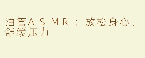 油管ASMR：放松身心，舒缓压力