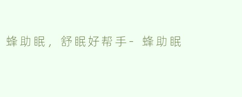 蜂助眠，舒眠好帮手
