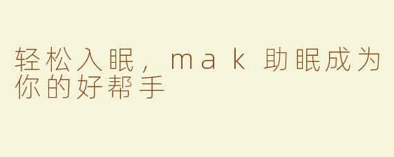 轻松入眠，mak助眠成为你的好帮手