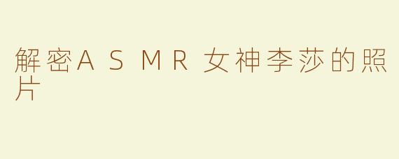 解密ASMR女神李莎的照片