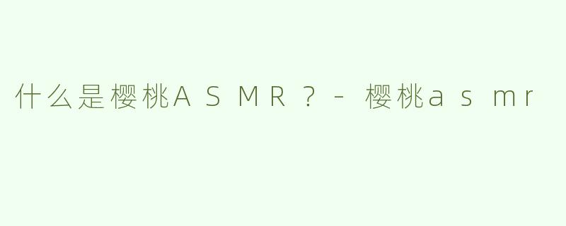 什么是樱桃ASMR？