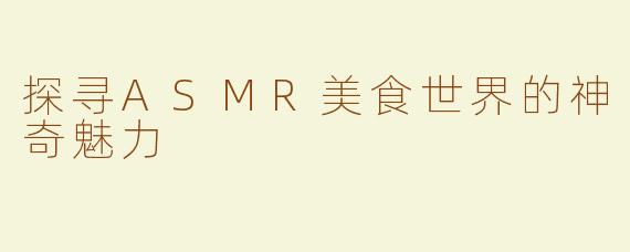 探寻ASMR美食世界的神奇魅力
