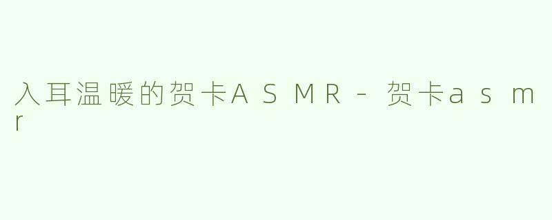 入耳温暖的贺卡ASMR-贺卡asmr