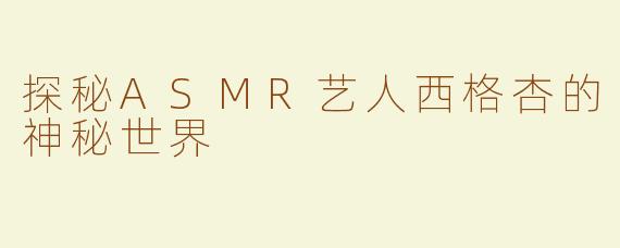 探秘ASMR艺人西格杏的神秘世界