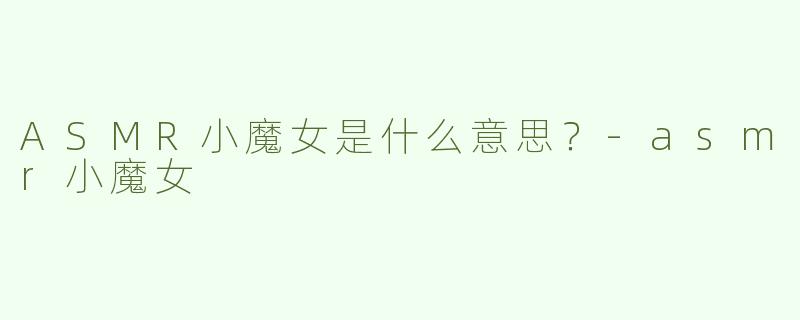 ASMR小魔女是什么意思？