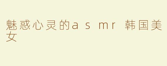 魅惑心灵的asmr韩国美女