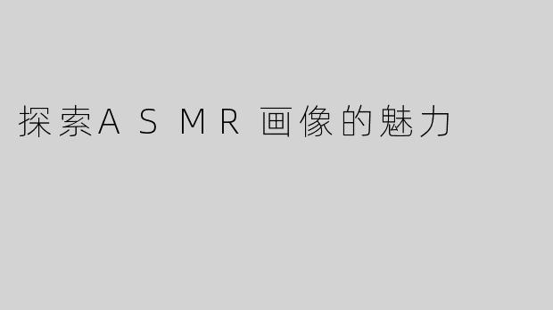 探索ASMR画像的魅力