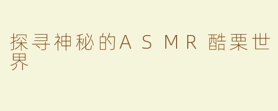 探寻神秘的ASMR酷栗世界