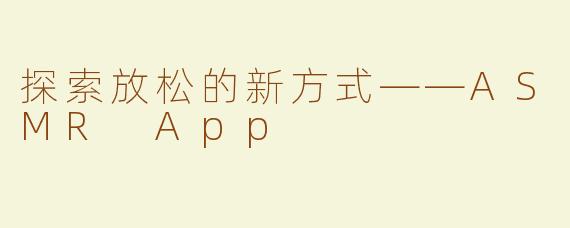 探索放松的新方式——ASMR App