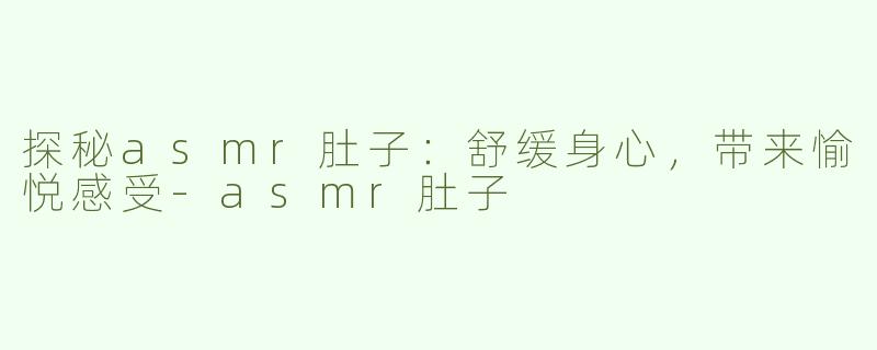 探秘asmr肚子：舒缓身心，带来愉悦感受