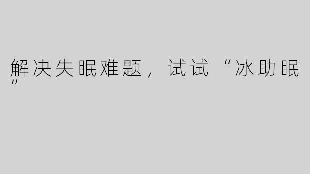 解决失眠难题，试试“冰助眠”