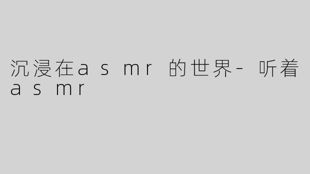 沉浸在asmr的世界-听着asmr