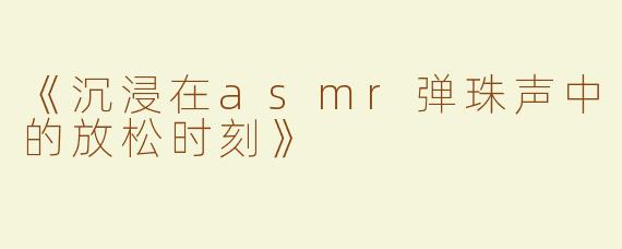 《沉浸在asmr弹珠声中的放松时刻》