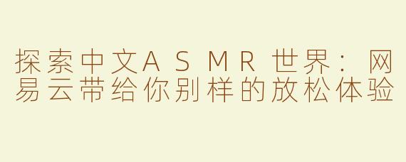 探索中文ASMR世界：网易云带给你别样的放松体验