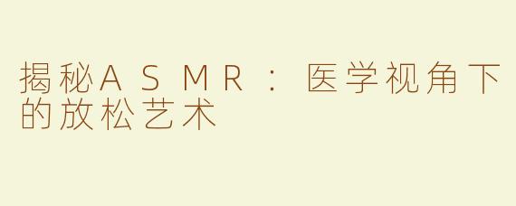 揭秘ASMR：医学视角下的放松艺术