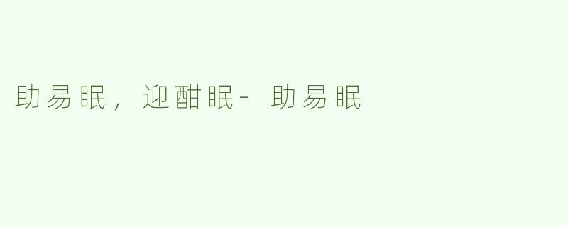 助易眠，迎酣眠-助易眠