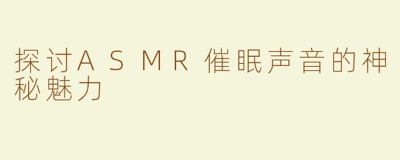 探讨ASMR催眠声音的神秘魅力