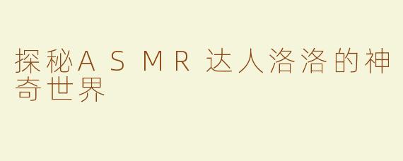 探秘ASMR达人洛洛的神奇世界